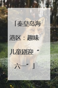 秦皇岛海港区：趣味儿童剧迎“六一”