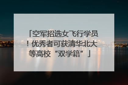 空军招选女飞行学员！优秀者可获清华北大等高校“双学籍”