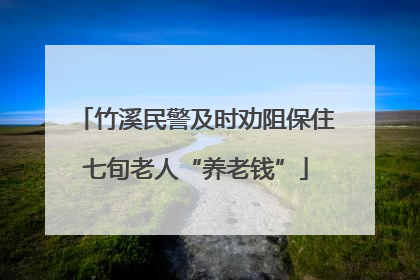 竹溪民警及时劝阻保住七旬老人“养老钱”