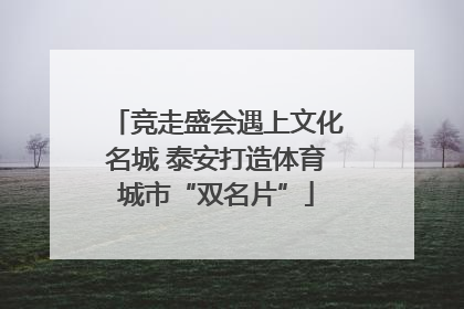 竞走盛会遇上文化名城 泰安打造体育城市“双名片”
