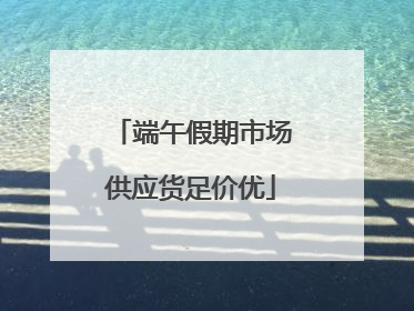 端午假期市场供应货足价优