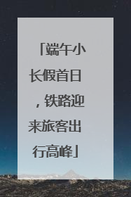 端午小长假首日，铁路迎来旅客出行高峰