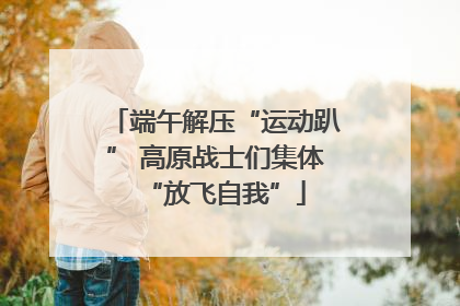 端午解压“运动趴” 高原战士们集体“放飞自我”