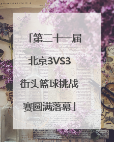 第二十一届北京3VS3街头篮球挑战赛圆满落幕