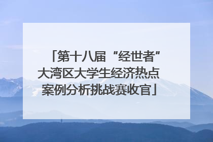 第十八届“经世者”大湾区大学生经济热点案例分析挑战赛收官