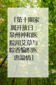 第十期家属开放日：泉州神和医院用艾草与粽香编织医患温情