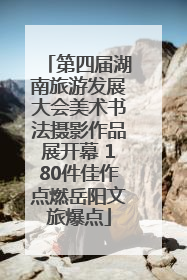 第四届湖南旅游发展大会美术书法摄影作品展开幕 180件佳作点燃岳阳文旅爆点