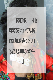 网球｜弗里茨夺得斯图加特公开赛男单冠军