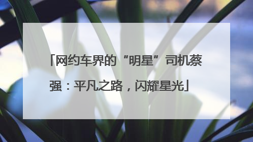网约车界的“明星”司机蔡强：平凡之路，闪耀星光