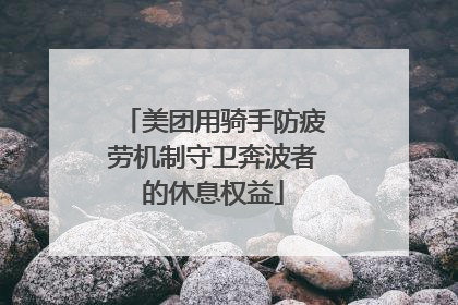 美团用骑手防疲劳机制守卫奔波者的休息权益