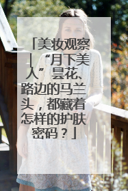 美妆观察｜“月下美人”昙花、路边的马兰头，都藏着怎样的护肤密码？