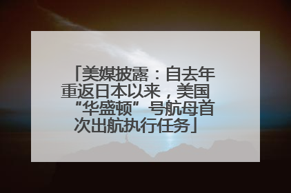 美媒披露：自去年重返日本以来，美国“华盛顿”号航母首次出航执行任务