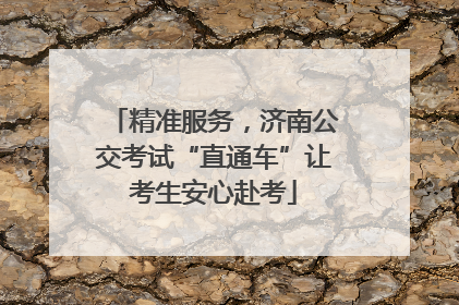 精准服务，济南公交考试“直通车”让考生安心赴考