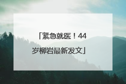 紧急就医！44岁柳岩最新发文
