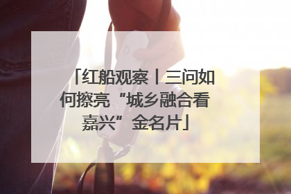 红船观察丨三问如何擦亮“城乡融合看嘉兴”金名片