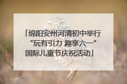 绵阳安州河清初中举行“玩有引力 趣享六一”国际儿童节庆祝活动