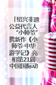 绍兴非遗公益代言人“小师爷”携新作《小师爷·中华游学记》亮相第21届中国国际动漫