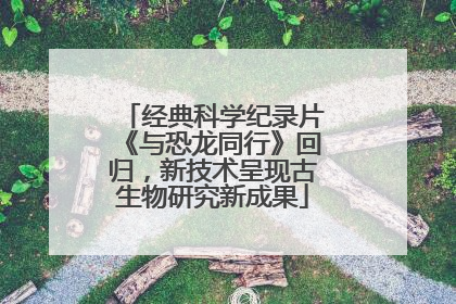 经典科学纪录片《与恐龙同行》回归，新技术呈现古生物研究新成果