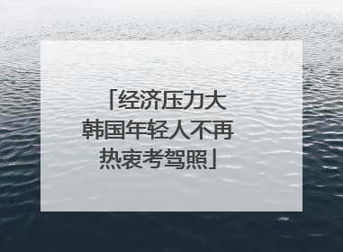 经济压力大 韩国年轻人不再热衷考驾照