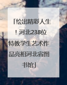 绘出精彩人生！河北238位特教学生艺术作品亮相河北省图书馆