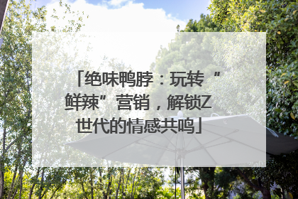 绝味鸭脖：玩转“鲜辣”营销，解锁Z世代的情感共鸣