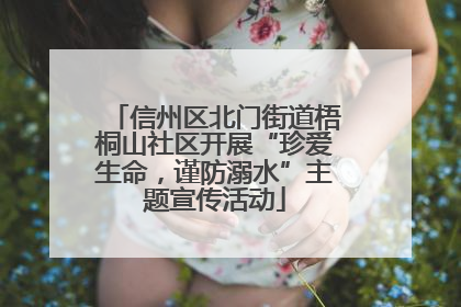 信州区北门街道梧桐山社区开展“珍爱生命，谨防溺水”主题宣传活动