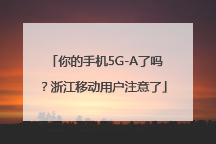 你的手机5G-A了吗？浙江移动用户注意了