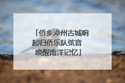 侨乡漳州古城响起归侨乐队弦音 唤醒南洋记忆