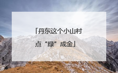 丹东这个小山村点“绿”成金