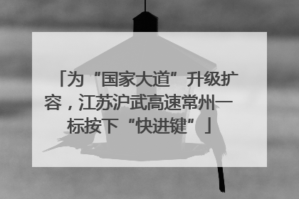 为“国家大道”升级扩容，江苏沪武高速常州一标按下“快进键”