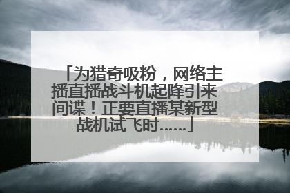 为猎奇吸粉，网络主播直播战斗机起降引来间谍！正要直播某新型战机试飞时……