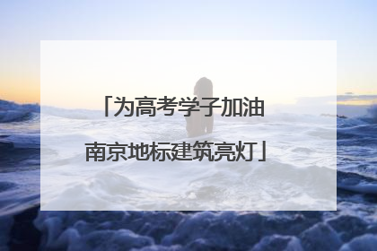 为高考学子加油 南京地标建筑亮灯