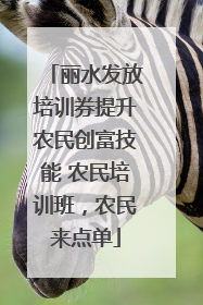 丽水发放培训券提升农民创富技能 农民培训班，农民来点单