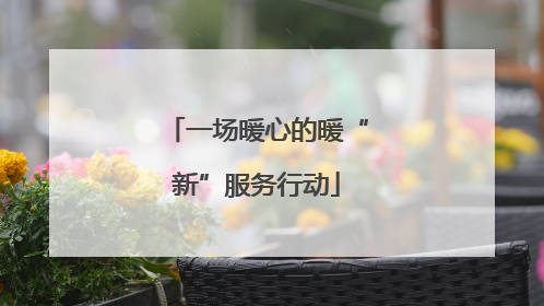 一场暖心的暖“新”服务行动