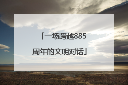 一场跨越885周年的文明对话