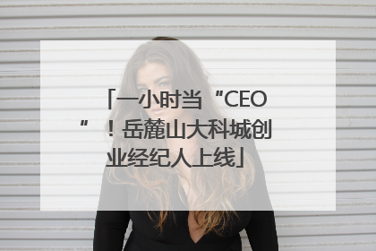 一小时当“CEO”！岳麓山大科城创业经纪人上线