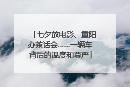 七夕放电影、重阳办茶话会……一辆车背后的温度和尊严