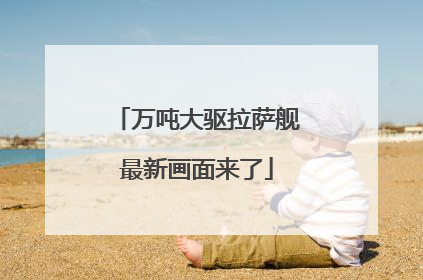万吨大驱拉萨舰最新画面来了