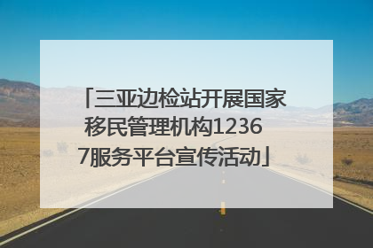 三亚边检站开展国家移民管理机构12367服务平台宣传活动