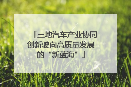 三地汽车产业协同创新驶向高质量发展的“新蓝海”