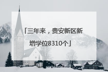 三年来，贵安新区新增学位8310个