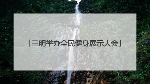 三明举办全民健身展示大会