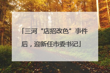 三河“店招改色”事件后，迎新任市委书记