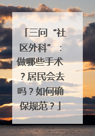 三问“社区外科”：做哪些手术？居民会去吗？如何确保规范？