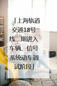上海轨道交通18号线二期进入车辆、信号系统动车调试阶段