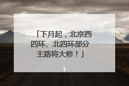 下月起，北京西四环、北四环部分主路将大修！