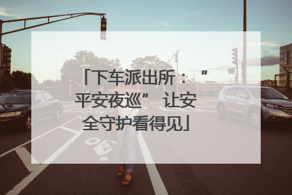 下车派出所：“平安夜巡” 让安全守护看得见