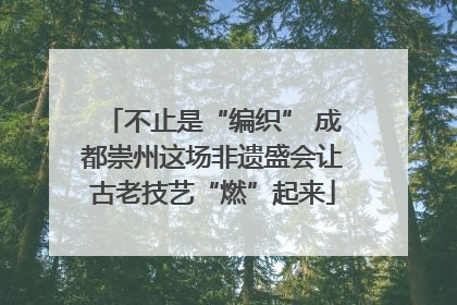 不止是“编织” 成都崇州这场非遗盛会让古老技艺“燃”起来