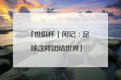 世俱杯｜闲记：足球这样团结世界
