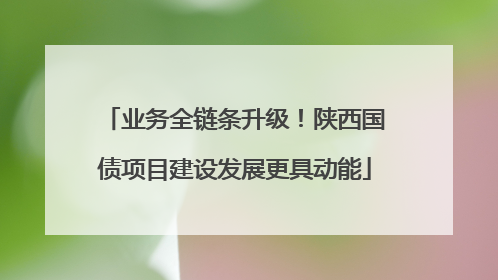 业务全链条升级！陕西国债项目建设发展更具动能